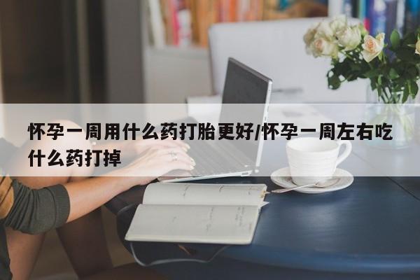 正品私人卖打胎药微信怀孕一周用什么药打胎更好/怀孕一周左右吃什么药打掉