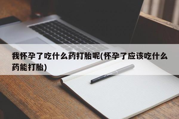 正品私人卖打胎药微信我怀孕了吃什么药打胎呢(怀孕了应该吃什么药能打胎)